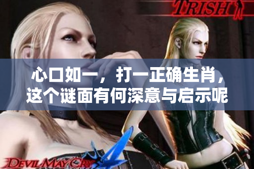心口如一，打一正确生肖，这个谜面有何深意与启示呢