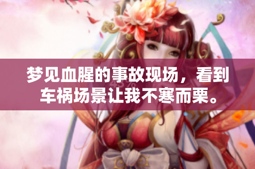 梦见血腥的事故现场，看到车祸场景让我不寒而栗。