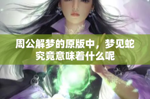周公解梦的原版中，梦见蛇究竟意味着什么呢