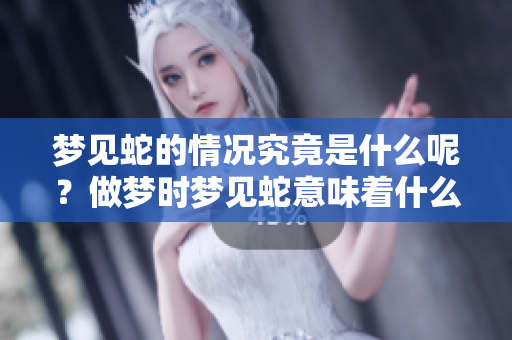 梦见蛇的情况究竟是什么呢？做梦时梦见蛇意味着什么呢？
