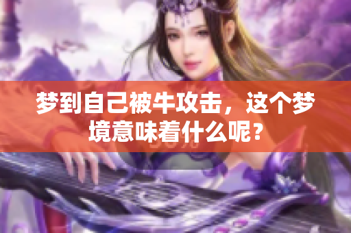 梦到自己被牛攻击，这个梦境意味着什么呢？