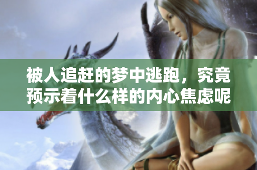 被人追赶的梦中逃跑，究竟预示着什么样的内心焦虑呢