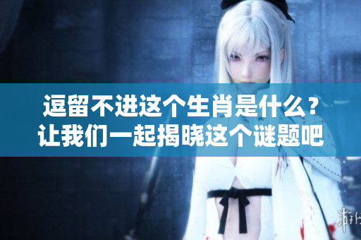 逗留不进这个生肖是什么？让我们一起揭晓这个谜题吧！