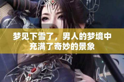 梦见下雪了，男人的梦境中充满了奇妙的景象