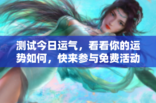 测试今日运气，看看你的运势如何，快来参与免费活动吧！