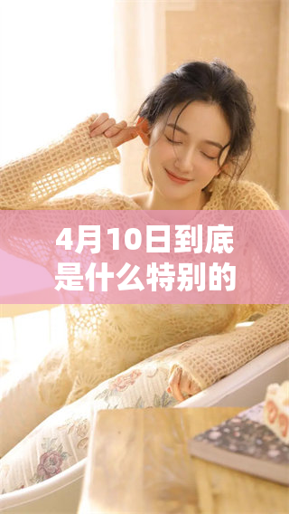 4月10日到底是什么特别的日子呢，值得我们关注和了解的事项有哪些呢