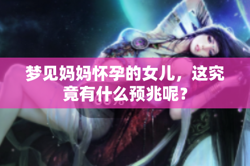 梦见妈妈怀孕的女儿，这究竟有什么预兆呢？