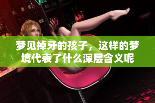 梦见掉牙的孩子，这样的梦境代表了什么深层含义呢