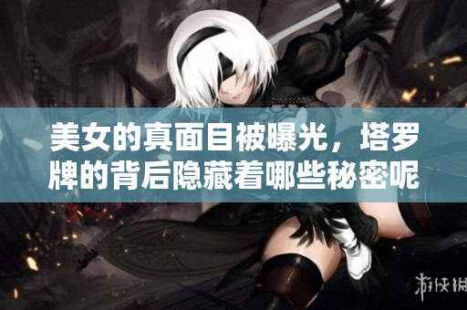 美女的真面目被曝光，塔罗牌的背后隐藏着哪些秘密呢