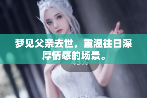 梦见父亲去世，重温往日深厚情感的场景。