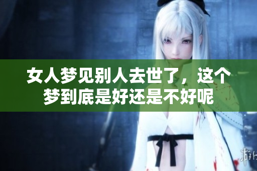 女人梦见别人去世了，这个梦到底是好还是不好呢