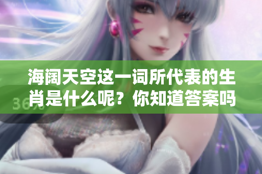 海阔天空这一词所代表的生肖是什么呢？你知道答案吗？