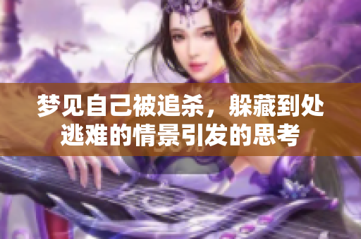 梦见自己被追杀，躲藏到处逃难的情景引发的思考