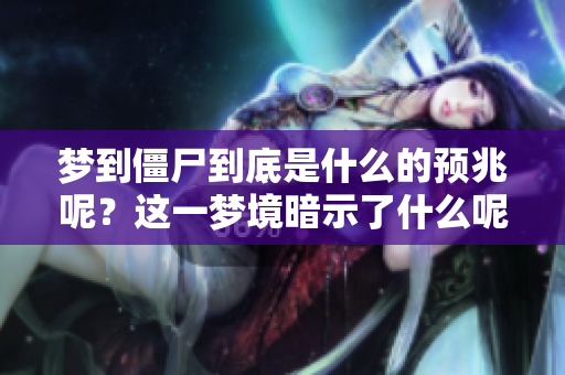 梦到僵尸到底是什么的预兆呢？这一梦境暗示了什么呢？