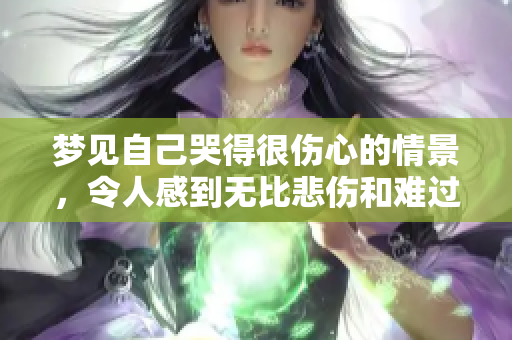 梦见自己哭得很伤心的情景，令人感到无比悲伤和难过