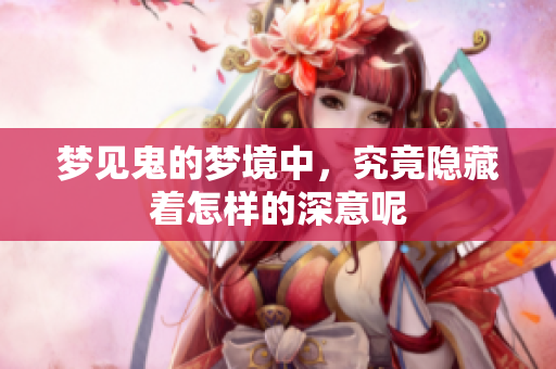 梦见鬼的梦境中，究竟隐藏着怎样的深意呢