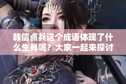 韩信点兵这个成语体现了什么生肖呢？大家一起来探讨一下吧！