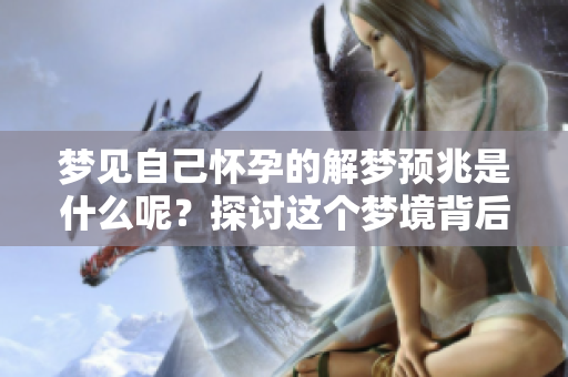 梦见自己怀孕的解梦预兆是什么呢？探讨这个梦境背后的深层含义。