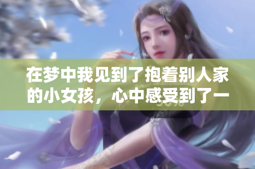 在梦中我见到了抱着别人家的小女孩，心中感受到了一种温暖的情感