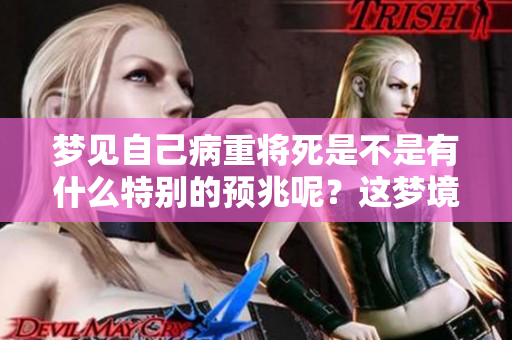 梦见自己病重将死是不是有什么特别的预兆呢？这梦境究竟意味着什么呢？