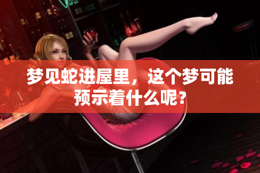 梦见蛇进屋里，这个梦可能预示着什么呢？