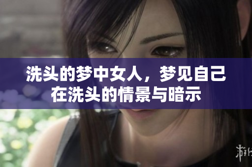 洗头的梦中女人，梦见自己在洗头的情景与暗示