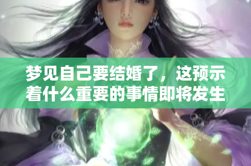 梦见自己要结婚了，这预示着什么重要的事情即将发生呢