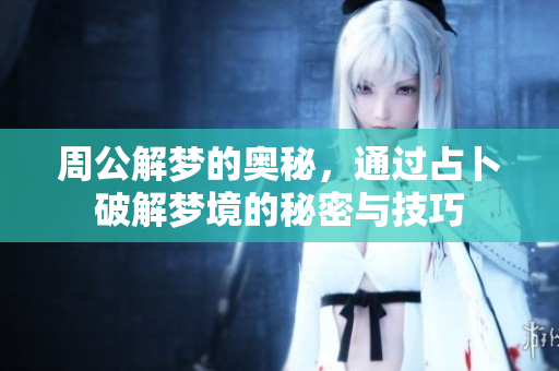 周公解梦的奥秘，通过占卜破解梦境的秘密与技巧