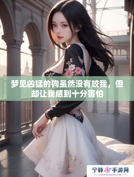 梦见凶猛的狗虽然没有咬我，但却让我感到十分害怕