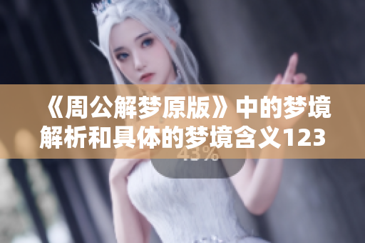 《周公解梦原版》中的梦境解析和具体的梦境含义12345详解