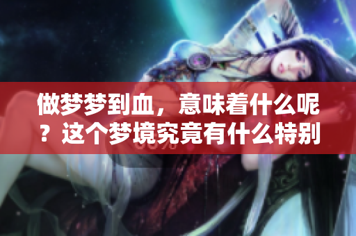 做梦梦到血，意味着什么呢？这个梦境究竟有什么特别的含义呢？