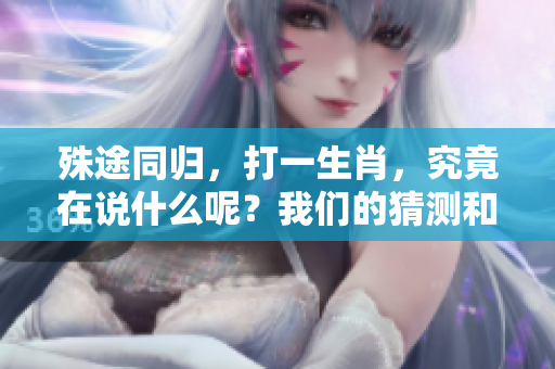 殊途同归，打一生肖，究竟在说什么呢？我们的猜测和想法是什么呢？