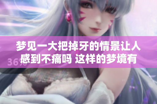 梦见一大把掉牙的情景让人感到不痛吗 这样的梦境有什么寓意呢