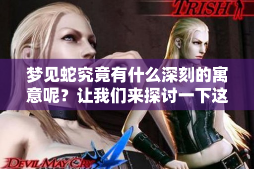 梦见蛇究竟有什么深刻的寓意呢？让我们来探讨一下这些象征意义。