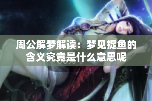 周公解梦解读：梦见捉鱼的含义究竟是什么意思呢