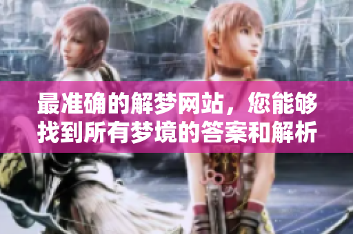 最准确的解梦网站，您能够找到所有梦境的答案和解析