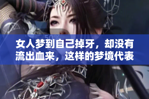 女人梦到自己掉牙，却没有流出血来，这样的梦境代表什么呢