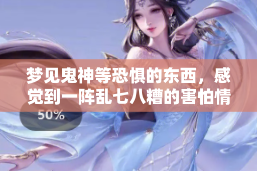 梦见鬼神等恐惧的东西，感觉到一阵乱七八糟的害怕情绪