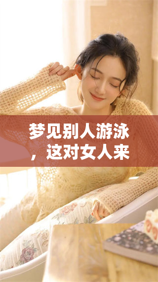 梦见别人游泳，这对女人来说意味着什么呢？探索梦境背后的深意与解读。