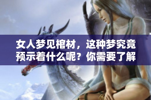 女人梦见棺材，这种梦究竟预示着什么呢？你需要了解的预兆是什么。