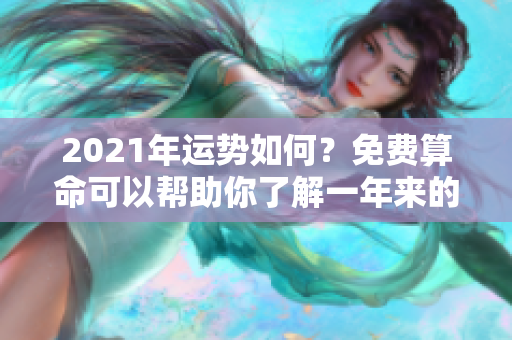 2021年运势如何？免费算命可以帮助你了解一年来的走势与变化