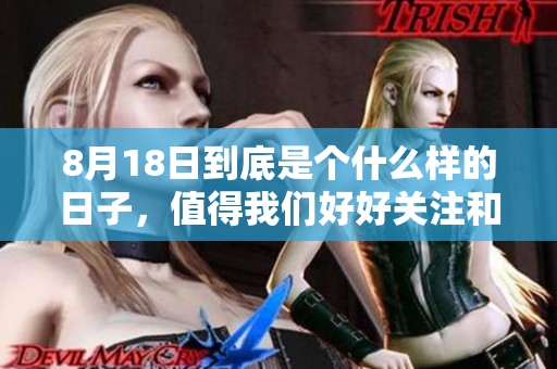 8月18日到底是个什么样的日子，值得我们好好关注和了解吗