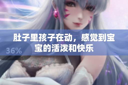 肚子里孩子在动，感觉到宝宝的活泼和快乐