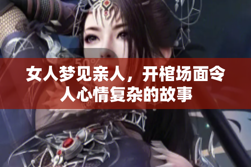 女人梦见亲人，开棺场面令人心情复杂的故事