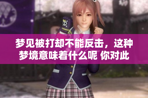 梦见被打却不能反击，这种梦境意味着什么呢 你对此有何看法呢