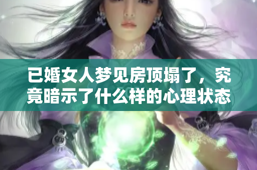 已婚女人梦见房顶塌了，究竟暗示了什么样的心理状态呢