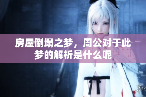 房屋倒塌之梦，周公对于此梦的解析是什么呢