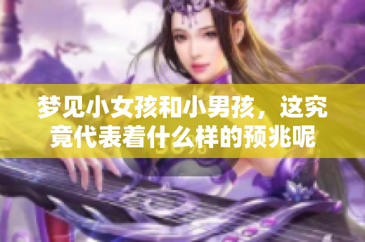梦见小女孩和小男孩，这究竟代表着什么样的预兆呢