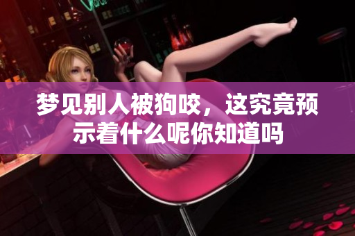梦见别人被狗咬，这究竟预示着什么呢你知道吗