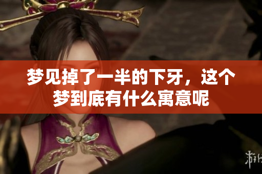 梦见掉了一半的下牙，这个梦到底有什么寓意呢